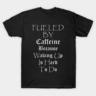 Funny Coffee Lover Quote, Fueled by Caffeine Because Waking Up Is Hard To Do, Funny Quote T-Shirt